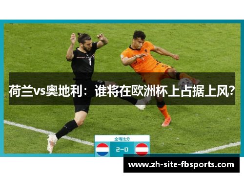 荷兰vs奥地利：谁将在欧洲杯上占据上风？