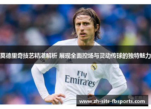 莫德里奇技艺精湛解析 展现全面控场与灵动传球的独特魅力