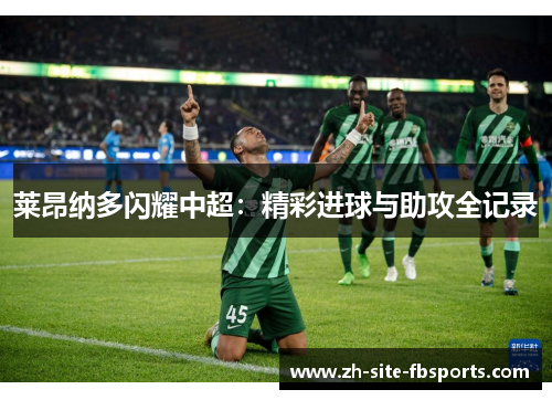 莱昂纳多闪耀中超：精彩进球与助攻全记录
