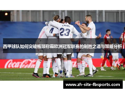 西甲球队如何突破瓶颈称霸欧洲冠军联赛的制胜之道与策略分析