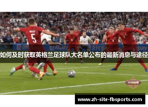 如何及时获取英格兰足球队大名单公布的最新消息与途径 如何及时获取英格兰足球队大名单公布的最新消息与途径