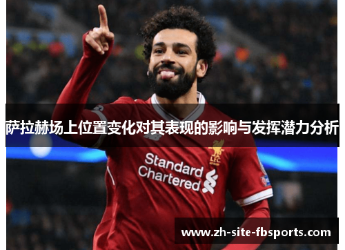 萨拉赫场上位置变化对其表现的影响与发挥潜力分析