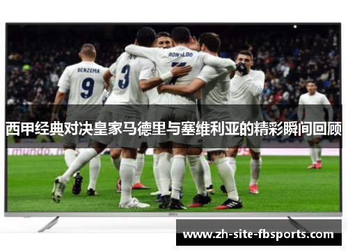 西甲经典对决皇家马德里与塞维利亚的精彩瞬间回顾