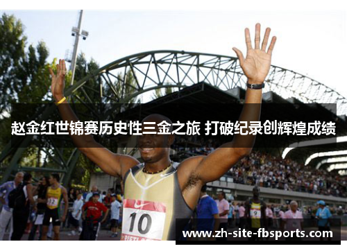 赵金红世锦赛历史性三金之旅 打破纪录创辉煌成绩