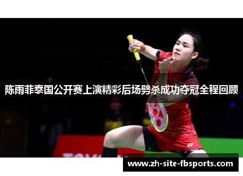 陈雨菲泰国公开赛上演精彩后场劈杀成功夺冠全程回顾 陈雨菲泰国公开赛上演精彩后场劈杀成功夺冠全程回顾