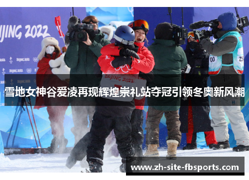 雪地女神谷爱凌再现辉煌崇礼站夺冠引领冬奥新风潮
