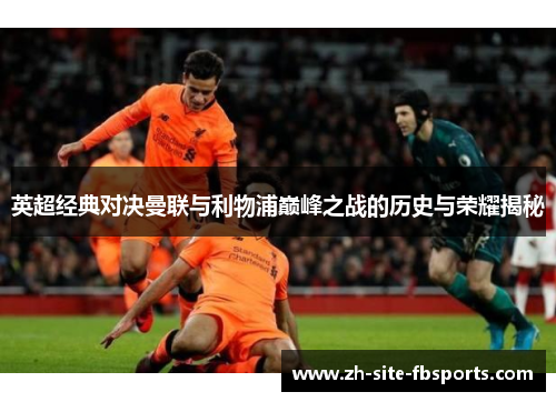 英超经典对决曼联与利物浦巅峰之战的历史与荣耀揭秘 英超经典对决曼联与利物浦巅峰之战的历史与荣耀揭秘