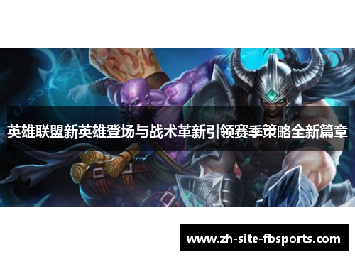 英雄联盟新英雄登场与战术革新引领赛季策略全新篇章 英雄联盟新英雄登场与战术革新引领赛季策略全新篇章
