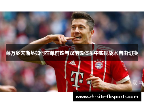 莱万多夫斯基如何在单前锋与双前锋体系中实现战术自由切换 莱万多夫斯基如何在单前锋与双前锋体系中实现战术自由切换