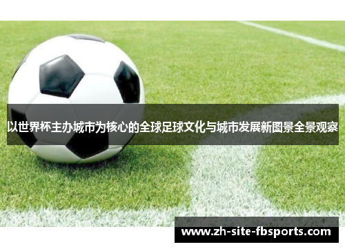 以世界杯主办城市为核心的全球足球文化与城市发展新图景全景观察