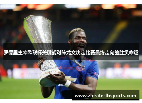 罗德里主宰欧联杯关键战对阵尤文决定比赛最终走向的胜负命运 罗德里主宰欧联杯关键战对阵尤文决定比赛最终走向的胜负命运