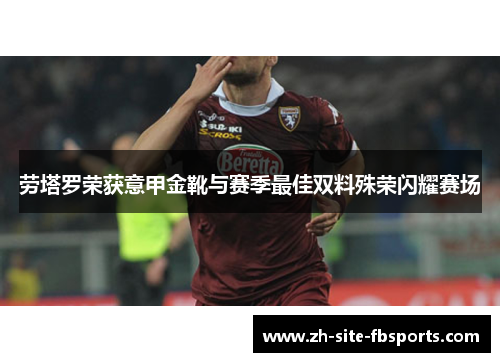 劳塔罗荣获意甲金靴与赛季最佳双料殊荣闪耀赛场 劳塔罗荣获意甲金靴与赛季最佳双料殊荣闪耀赛场