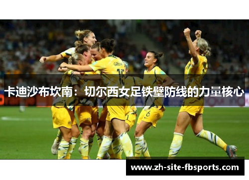 卡迪沙布坎南:切尔西女足铁壁防线的力量核心 卡迪沙布坎南:切尔西女足铁壁防线的力量核心