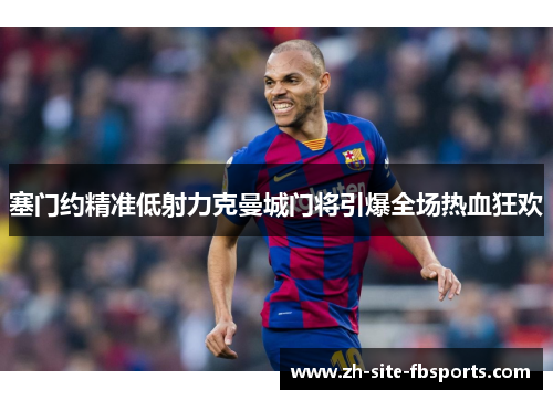 塞门约精准低射力克曼城门将引爆全场热血狂欢