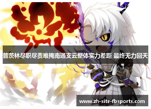 普茨林尽职尽责难掩南通支云整体实力差距 最终无力回天 普茨林尽职尽责难掩南通支云整体实力差距 最终无力回天