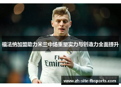 福法纳加盟助力米兰中场重塑实力与创造力全面提升 福法纳加盟助力米兰中场重塑实力与创造力全面提升