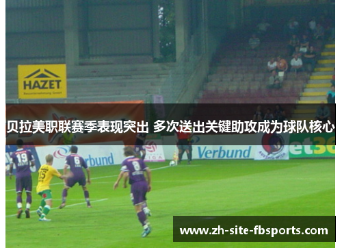 贝拉美职联赛季表现突出 多次送出关键助攻成为球队核心