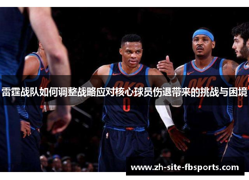 雷霆战队如何调整战略应对核心球员伤退带来的挑战与困境