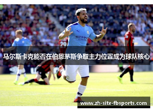 马尔斯卡克能否在伯恩茅斯争取主力位置成为球队核心