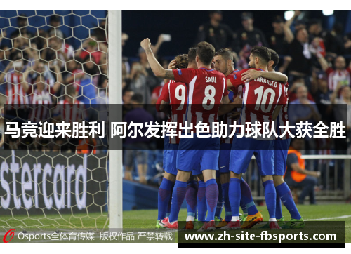 马竞迎来胜利 阿尔发挥出色助力球队大获全胜