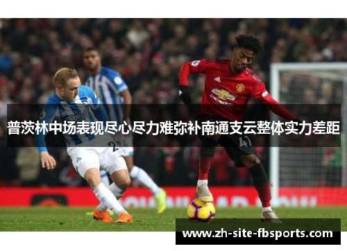 普茨林中场表现尽心尽力难弥补南通支云整体实力差距 普茨林中场表现尽心尽力难弥补南通支云整体实力差距